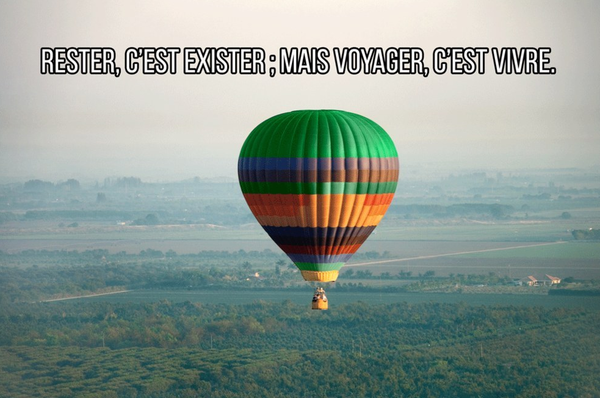 rester, c'est exister ; mais voyager, c'est vivre.